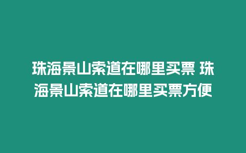 珠海景山索道在哪里買票 珠海景山索道在哪里買票方便