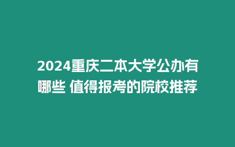 2024重慶二本大學(xué)公辦有哪些 值得報考的院校推薦