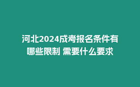 河北2024成考報名條件有哪些限制 需要什么要求