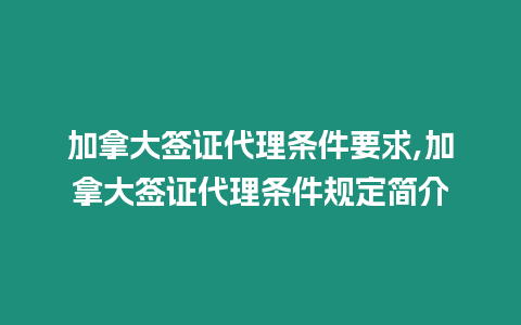 加拿大簽證代理條件要求,加拿大簽證代理條件規定簡介