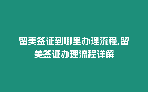 留美簽證到哪里辦理流程,留美簽證辦理流程詳解