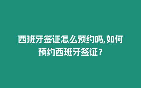 西班牙簽證怎么預約嗎,如何預約西班牙簽證？