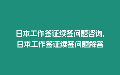 日本工作簽證續簽問題咨詢,日本工作簽證續簽問題解答