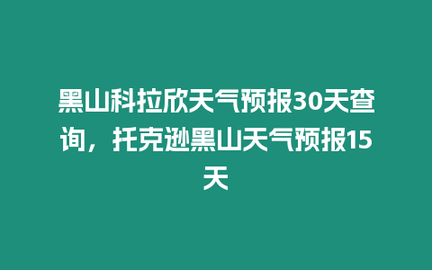 黑山科拉欣天氣預報30天查詢，托克遜黑山天氣預報15天