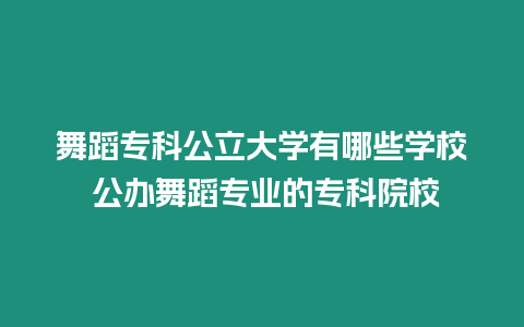 舞蹈專科公立大學有哪些學校 公辦舞蹈專業的專科院校