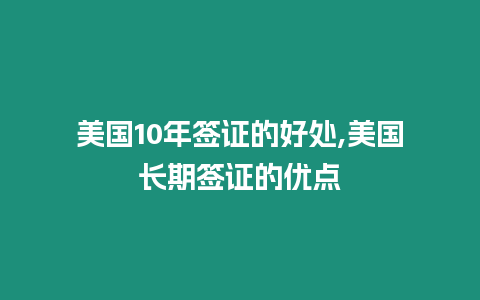 美國10年簽證的好處,美國長期簽證的優點