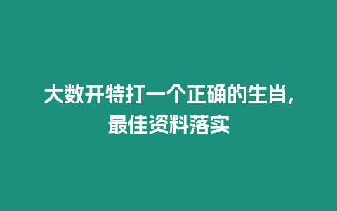 大數開特打一個正確的生肖,最佳資料落實