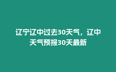 遼寧遼中過去30天氣，遼中天氣預報30天最新