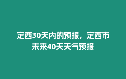 定西30天內的預報，定西市未來40天天氣預報