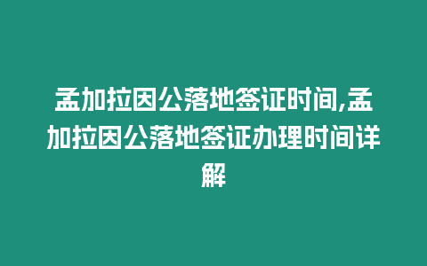 孟加拉因公落地簽證時(shí)間,孟加拉因公落地簽證辦理時(shí)間詳解