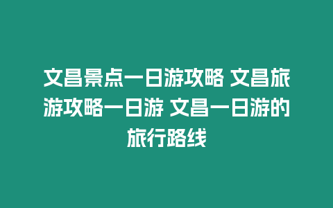 文昌景點一日游攻略 文昌旅游攻略一日游 文昌一日游的旅行路線