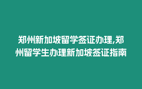 鄭州新加坡留學簽證辦理,鄭州留學生辦理新加坡簽證指南