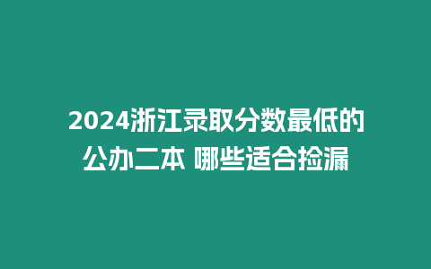 2024浙江錄取分?jǐn)?shù)最低的公辦二本 哪些適合撿漏