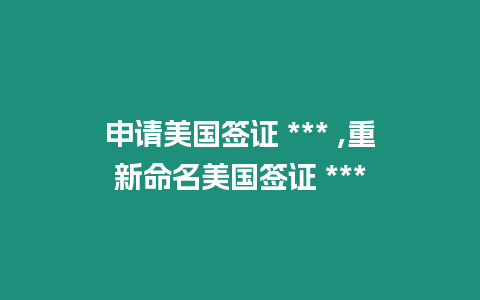 申請(qǐng)美國簽證 *** ,重新命名美國簽證 ***