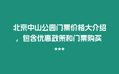 北京中山公園門票價格大介紹，包含優(yōu)惠政策和門票購買 ***