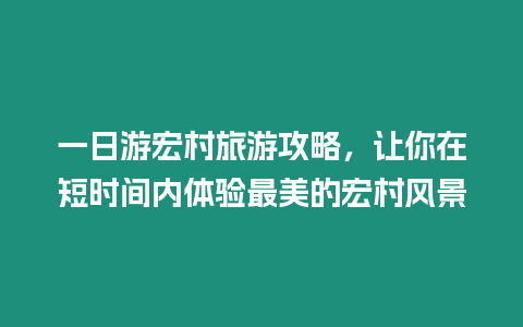 一日游宏村旅游攻略，讓你在短時(shí)間內(nèi)體驗(yàn)最美的宏村風(fēng)景