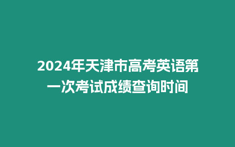 2024年天津市高考英語第一次考試成績查詢時間