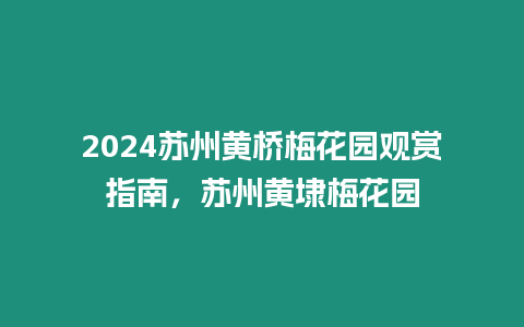 2024蘇州黃橋梅花園觀賞指南，蘇州黃埭梅花園