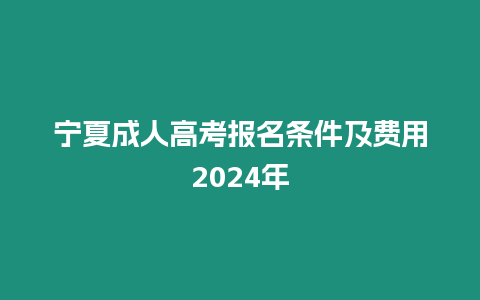 寧夏成人高考報名條件及費(fèi)用2024年