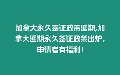 加拿大永久簽證政策延期,加拿大延期永久簽證政策出爐，申請(qǐng)者有福利！