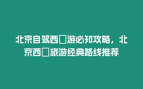 北京自駕西蔵游必知攻略，北京西蔵旅游經典路線推薦