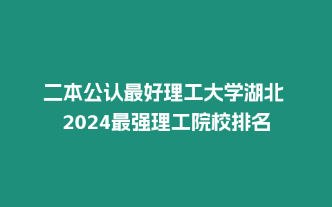 二本公認最好理工大學湖北 2024最強理工院校排名