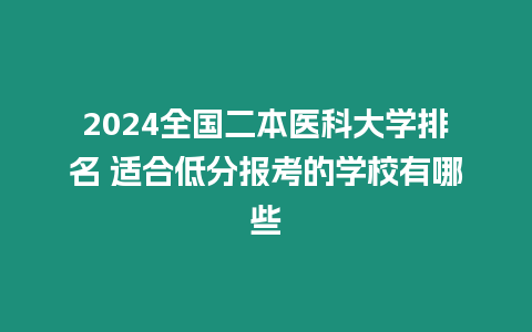 2024全國二本醫科大學排名 適合低分報考的學校有哪些