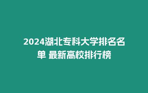 2024湖北專科大學(xué)排名名單 最新高校排行榜