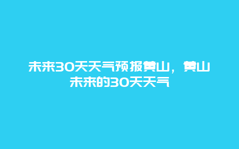 未來30天天氣預(yù)報(bào)黃山，黃山未來的30天天氣