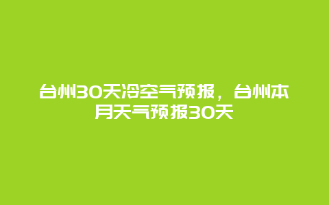 臺(tái)州30天冷空氣預(yù)報(bào)，臺(tái)州本月天氣預(yù)報(bào)30天