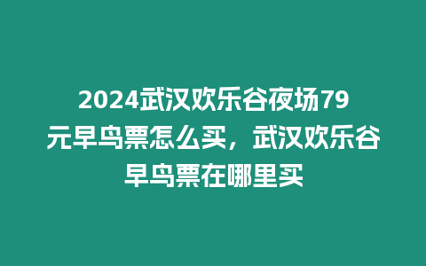 2024武漢歡樂谷夜場79元早鳥票怎么買，武漢歡樂谷早鳥票在哪里買