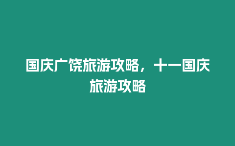 國慶廣饒旅游攻略，十一國慶旅游攻略