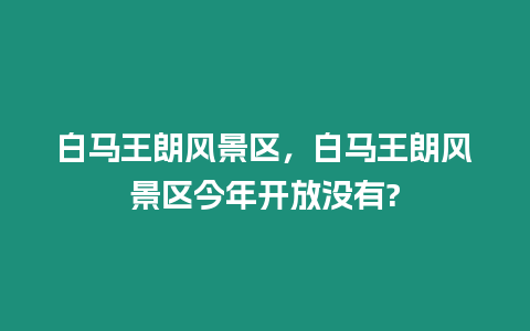 白馬王朗風景區，白馬王朗風景區今年開放沒有?