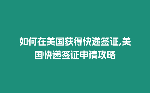 如何在美國獲得快遞簽證,美國快遞簽證申請攻略