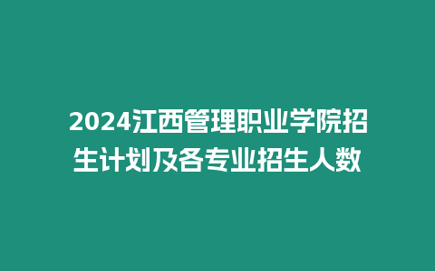 2024江西管理職業學院招生計劃及各專業招生人數