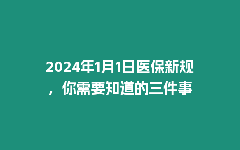 2024年1月1日醫(yī)保新規(guī)，你需要知道的三件事