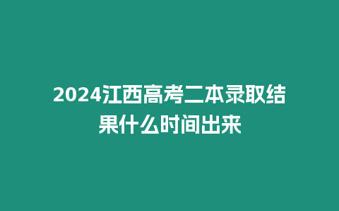 2024江西高考二本錄取結果什么時間出來