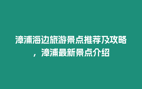 漳浦海邊旅游景點推薦及攻略，漳浦最新景點介紹