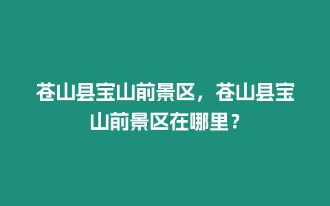 蒼山縣寶山前景區，蒼山縣寶山前景區在哪里？