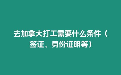 去加拿大打工需要什么條件（簽證、身份證明等）