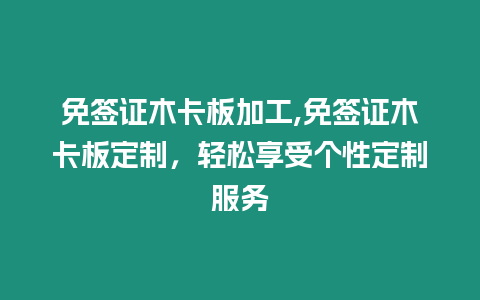 免簽證木卡板加工,免簽證木卡板定制，輕松享受個性定制服務