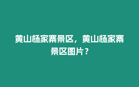 黃山楊家寨景區，黃山楊家寨景區圖片？