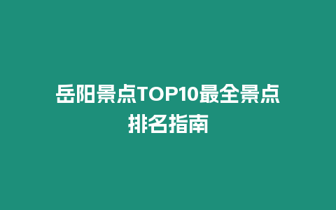 岳陽景點TOP10最全景點排名指南