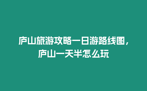 廬山旅游攻略一日游路線圖，廬山一天半怎么玩