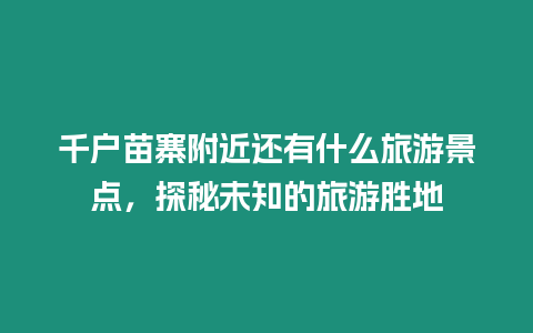 千戶苗寨附近還有什么旅游景點，探秘未知的旅游勝地