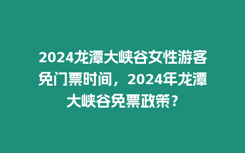 2024龍?zhí)洞髰{谷女性游客免門票時間，2024年龍?zhí)洞髰{谷免票政策？