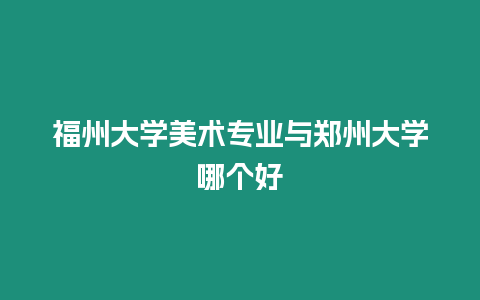 福州大學美術專業與鄭州大學哪個好