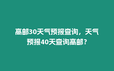 高郵30天氣預報查詢，天氣預報40天查詢高郵？