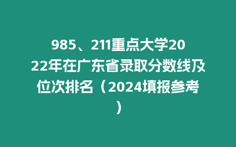 985、211重點(diǎn)大學(xué)2022年在廣東省錄取分?jǐn)?shù)線及位次排名（2024填報(bào)參考）