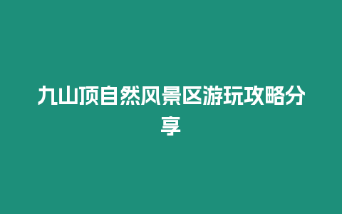 九山頂自然風景區游玩攻略分享